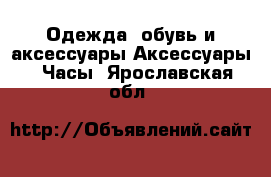 Одежда, обувь и аксессуары Аксессуары - Часы. Ярославская обл.